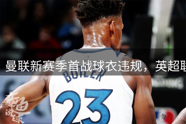 曼联新赛季首战球衣违规，英超联赛予以警告